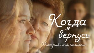 КОГДА Я ВЕРНУСЬ / Спектакль о Рождестве, навсегда изменившем жизнь (2022)