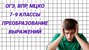 7-9 классы. ВПР, МЦКО, ОГЭ. Преобразование выражений