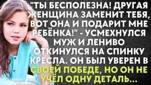 -Ты бесполезна! Другая женщина заменит тебя, вот она и подарит мне ребёнка! - усмехнулся муж...