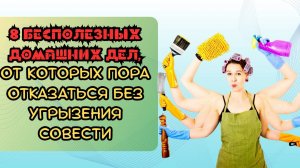 8 бесполезных домашних дел, от которых пора отказаться без угрызений совести