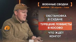 Обстановка в Судане. Турецкие лоббисты в Косово. Что ждёт Конго?