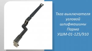 Тяга выключателя угловой шлифмашины Парма УШМ-01-125/910