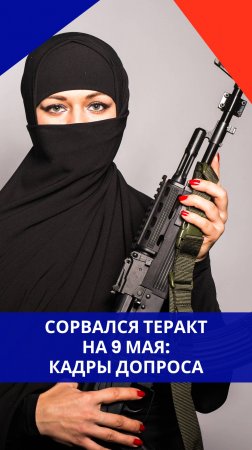 Радикальная исламистка готовила теракт в День Победы. Смотрите, в чём она призналась при задержании