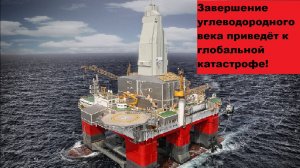 Завершение углеводородного века приведёт к глобальной катастрофе!