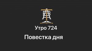 Утро 724 с Андреем Тихоновым. Повестка дня.