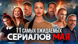 11 самых ожидаемых сериалов мая 2025