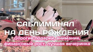 Саблиминал на Лучший День рождения | Дорогие подарки на День рождения.