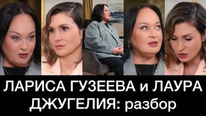 ЛАРИСА ГУЗЕЕВА и ЛАУРА ДЖУГЕЛИЯ: разбор интервью