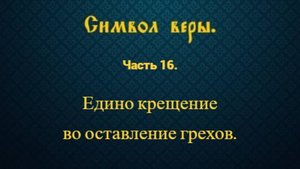 Символ веры. Часть 16. Едино крещение во оставление грехов.