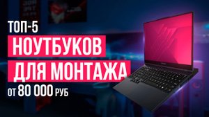 ТОП-5 ноутбуков для видеомонтажа от 80 000 рублей. Какой ноутбук для монтажа выбрать?