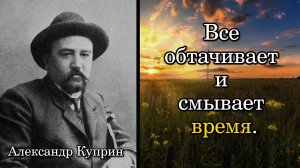 Александр Куприн. Все обтачивает и смывает время.