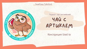 Подкаст про английский «Чай с артиклем» // Выпуск 10. Правила употребления used to в английском