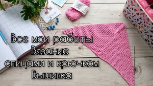 Все мои работы. Вязание крючком и спицами. Вышивка