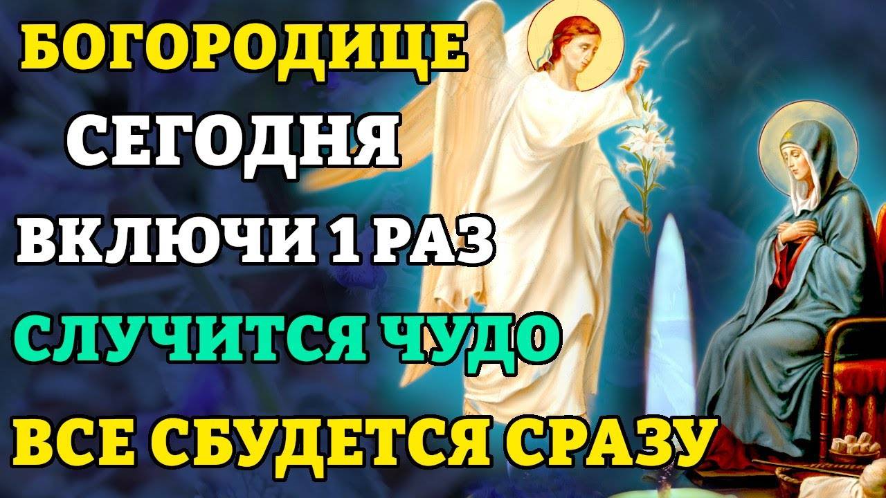 ВКЛЮЧИ 1 РАЗ и СЛУЧИТСЯ ЧУДО! Молитва Благовещению Пресвятой Богородицы. Православие