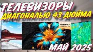 ТЕЛЕВИЗОРЫ ДИАГОНАЛЬЮ 43 ДЮЙМА 2025