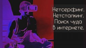 Нетсёрфинг. Нетсталкинг. Поиск чуда в интернете.