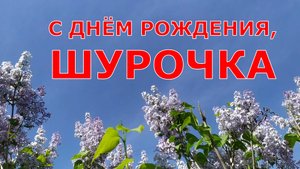 С ДНЁМ РОЖДЕНИЯ, ШУРОЧКА
