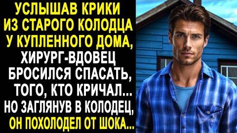 Услышав крики из старого колодца у купленного дома, хирург-вдовец бросился спасать, того, кто кричал