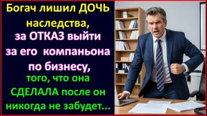 Богач лишил дочь наследства за отказ выйти замуж за компаньона, но то, что она сделала после.