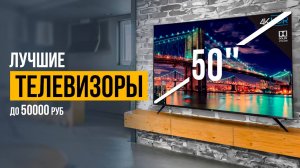 ТОП-5 ЖК телевизоров с диагональю 50 дюймов до 50000 рублей. Какой телевизор выбрать в 2025?