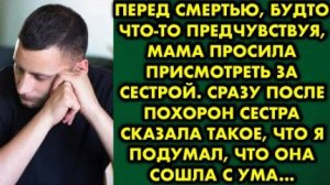 Перед смертью, будто что-то предчувствуя, мама просила присмотреть за сестрой. Сразу после похорон..