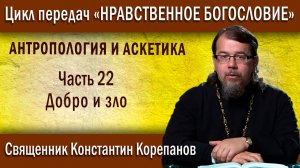 Антропология и аскетика. Часть 22. Добро и зло | о. Константин Корепанов