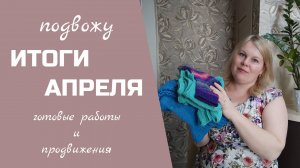 МОИ ИТОГИ ВЯЗАНИЯ В АПРЕЛЕ // готовые работы и продвижения