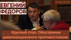 Евгений Федоров. Круглый стол. Обострение цивилизационного противостояния.
