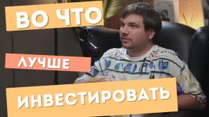 во что лучше инвестировать? мнение эксперта