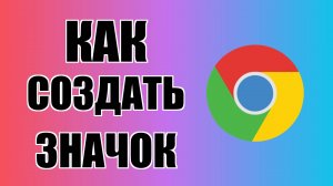 Как создать значок Гугл Хром на рабочем столе