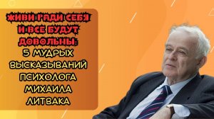Живи ради себя — и все будут довольны: 5 мудрых высказываний психолога Михаила Литвака
