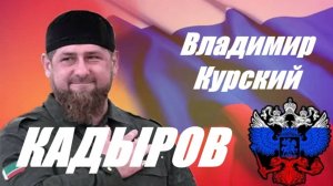Zа КАДЫРОВА! ВЛАДИМИР КУРСКИЙ - "КАДЫРОВ". ПОСВЯЩАЕТСЯ РАМЗАНУ АХМАТОВИЧУ КАДЫРОВУ!