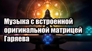 Музыка с оригинальной матрицей Гаряева — для оздоровления, восстановления и гармонизации