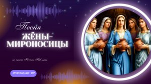"Жёны-мироносицы " песня на стихи Ксении Павленко