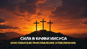 Сила в крови Иисуса. Христианское прославление и поклонение