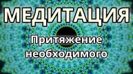 Притяжение необходимого. Трансформационная Медитация.