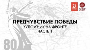 Фильм «Предчувствие Победы». Серия 2. Художник на фронте. Часть 1