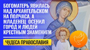 Богоматерь явилась над Архангельском на полчаса, младенец осенил город и людей крестным знамением