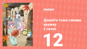 Давайте тоже слепим кружку 2 сезон 12 серия (аниме-сериал, 2021)