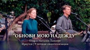 Обнови мою надежду – Егор и Наталия Лансере | Иркутск уличная евангелизация