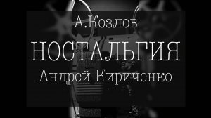 Ностальгия (А.Козлов) - А.Кириченко