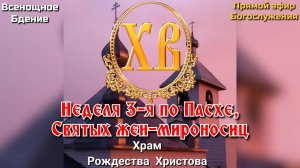 Неделя 3-я по Пасхе, святых жен-мироносиц. Всенощное бдение
