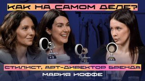 Как на самом деле? Стилист, арт-директор бренда, Мария Иоффе