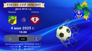 ФК "Федора" - ФК "Спектр"/VIKING CUP, Игра №1, 04-05-2025 15:00