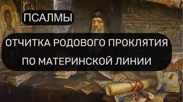 ОТЧИТКА РОДОВОГО ПРОКЛЯТИЯ ПО МАТЕРИНСКОЙ ЛИНИИ. ПСАЛОМ 9, ПСАЛОМ 13, ПСАЛОМ 63, ПСАЛОМ 90...