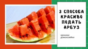 Как красиво нарезать арбуз 🍉 3 простых способа для праздничного стола