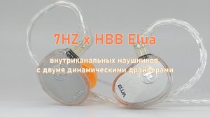 7HZ x HBB Elua - жир и сок - обзор внутриканальных наушников с двумя динамическими драйверами