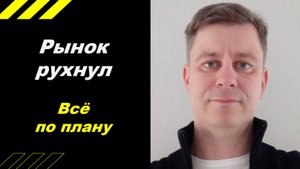 Рынок рухнул - всё по плану!!!