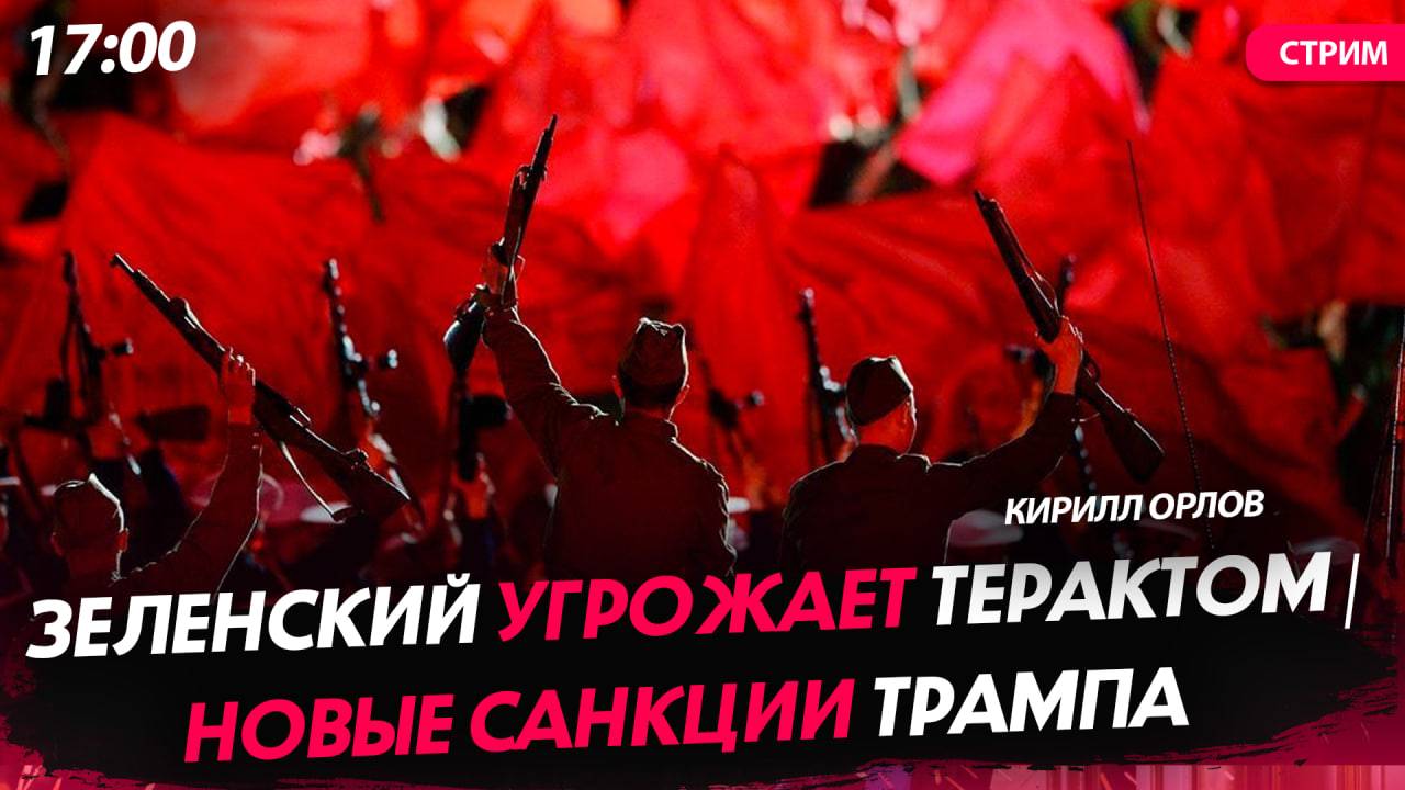 Зеленский угрожает терактом | Новые санкции Трампа | Юг России под ударом [Кирилл Орлов. СТРИМ]