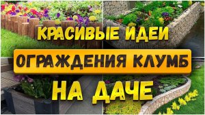 КЛУМБЫ КАК С КАРТИНКИ! 15 идей ограждений, которые преображают дачу